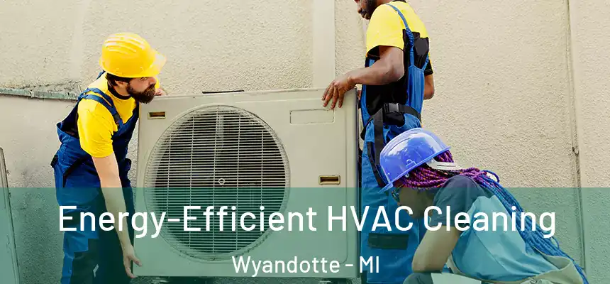  Energy-Efficient HVAC Cleaning Wyandotte - MI